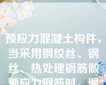 预应力混凝土构件，当采用钢绞丝、钢丝、热处理钢筋做预应力钢筋时，混凝土强度等级不宜低于（   ）。