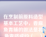 在烹制前原料造型基本工艺中，香麻鱼青脯的做法是将鱼青挤成约（　）重的大丸子，放在干净白芝麻上，沾上芝麻，再按压成扁圆形。