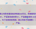 某公司本年度目标净利润2800万元，所得税率为30%，产品变动成本率40%，产品固定成本1400元。为了达到目标利润，该公司至少应销售（ ）产品。
