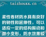 柔性卷材防水具有良好的韧性和延伸性，可以适应一定的结构振动和微小变形，防水效果较好（）