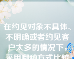 在约见对象不具体、不明确或者约见客户太多的情况下，采用哪种方式比较可靠。（　）