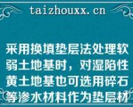 采用换填垫层法处理软弱土地基时，对湿陷性黄土地基也可选用碎石等渗水材料作为垫层材料（）