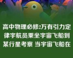 高中物理必修2万有引力定律宇航员乘坐宇宙飞船到某行星考察 当宇宙飞船在