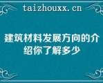 建筑材料发展方向的介绍你了解多少