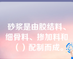 砂浆是由胶结料、细骨料、掺加料和（）配制而成。