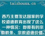 西方主要发达国家的学校道德教育出现了这么一种情况：即原有的宗教教条、宗教道德价值、道德规范和社会发展的过程中出现的新情况、新问题之间产生了矛盾，而且这种矛盾还在不断产生和不断的扩大，而解决上述矛盾的新的道德价值观念还没有完全产生，即使局部已经产生了，但还没有发展到旧的道德观念体系在那个时代所具有的权威性，在这种旧道德观念受到严重冲击，而新道德价值观还没有形成其权威性的状况下学校道德教育再所难免被当局所忽视以至走向衰弱。
发布日期：2021-03-15