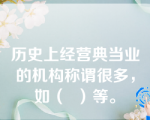 历史上经营典当业的机构称谓很多，如（  ）等。