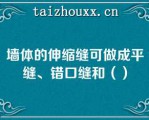 墙体的伸缩缝可做成平缝、错口缝和（）