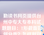 勤读书网页提供台州中专大专本科试题题目：T形截面如何分类？怎样判别第一类T形截面和第二类T形截面？