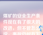 煤矿的安全生产条件现在有了很大的改进，但不管怎么说，事故仍时有发生，煤矿工人的伤亡也难以完全避免。这说明存在有害的外部性。