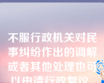 不服行政机关对民事纠纷作出的调解或者其他处理也可以申请行政复议。（    ）