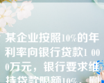 某企业按照10%的年利率向银行贷款1 000万元，银行要求维持贷款限额10%，则实际利率为（）