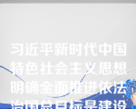 习近平新时代中国特色社会主义思想明确全面推进依法治国总目标是建设中国特色社会主义法治体系、建设社会主义法治国家