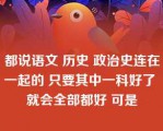 都说语文 历史 政治史连在一起的 只要其中一科好了 就会全部都好 可是