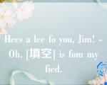 Hees a lee fo you, Jim! - Oh, [填空] is fom my fied.