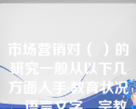 市场营销对（ ）的研究一般从以下几方面入手:教育状况、语言文字、宗教信仰、价值观念、风俗习惯、审美观念等。