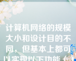 计算机网络的规模大小和设计目的不同，但基本上都可以实现以下功能（）。