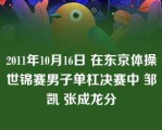 2011年10月16日 在东京体操世锦赛男子单杠决赛中 邹凯 张成龙分