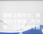 图样上的尺寸，包括尺寸界线、尺寸线、（）和尺寸数字。