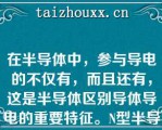 在半导体中，参与导电的不仅有，而且还有，这是半导体区别导体导电的重要特征。N型半导体主要靠导电，P型半导体主要靠导电