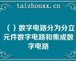 （）数字电路分为分立元件数字电路和集成数字电路