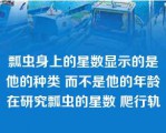 瓢虫身上的星数显示的是他的种类 而不是他的年龄在研究瓢虫的星数 爬行轨