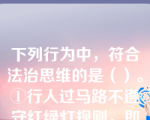 下列行为中，符合法治思维的是（）。①行人过马路不遵守红绿灯规则，即使是遇到红灯禁行，只要过马路的人多了，就一起走过去②被他人殴打致伤后，受害人不采用暴力复仇方式，而是依据法律规定向人民法院提起诉讼③经