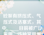 砼泵有挤压式、气压式及活塞式，其中_____目前被广泛采用。该种常用泵送砼设备按其构造原理的不同又可分为_____式和_____式。