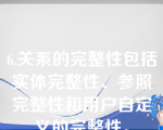 6.关系的完整性包括实体完整性、参照完整性和用户自定义的完整性。