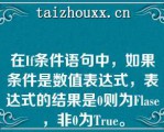 在If条件语句中，如果条件是数值表达式，表达式的结果是0则为Flase，非0为Tue。