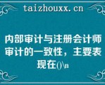 内部审计与注册会计师审计的一致性，主要表现在()\