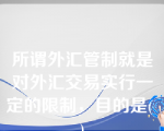 所谓外汇管制就是对外汇交易实行一定的限制，目的是( )