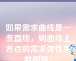 如果需求曲线是一条直线，则曲线上各点的需求弹性系数相等。