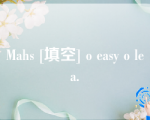 Mahs [填空] o easy o lea.