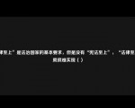 法律至上”是法治国家的基本要求，但是没有“宪法至上”，“法律至上”就很难实现（）