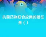 抗菌药物联合应用的指征是（）