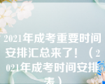 2021年成考重要时间安排汇总来了！（2021年成考时间安排表）