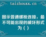 图示普通螺栓连接，最不可能出现的破坏形式为（）