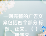 一则完整的广告文案包括四个部分:标题、正文、（）、和随文。