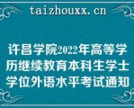 许昌学院2022年高等学历继续教育本科生学士学位外语水平考试通知