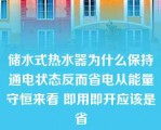 储水式热水器为什么保持通电状态反而省电从能量守恒来看 即用即开应该是省