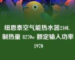 纽恩泰空气能热水器210L 制热量 8270w 额定输入功率 1970