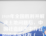 1949年全国胜利并解决土地问题后，中国社会经济中存在的经济成分有（   ）