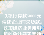 以银行存款50000元偿还企业前欠货款。这项经济业务所引起的会计要素变动情况属于（  ）。