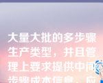 大量大批的多步骤生产类型，并且管理上要求提供中间步骤成本信息，应该适用（ ）。