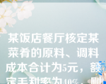 某饭店餐厅核定某菜肴的原料、调料成本合计为5元，额定毛利率为40%，则该菜肴定价应为(       )元