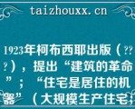 1923年柯布西耶出版（），提出“建筑的革命”；“住宅是居住的机器”（大规模生产住宅；机器美学）；设计方法上由内到外；赞美简单几何体；强调建筑的艺术性