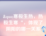 &quo;寒极生热，热极生寒“，体现了阴阳的哪一关系