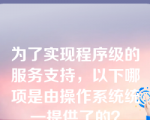 为了实现程序级的服务支持，以下哪项是由操作系统统一提供了的？