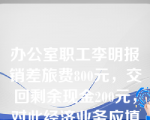 办公室职工李明报销差旅费800元，交回剩余现金200元，对此经济业务应填制的专用记账凭证有（  ）。